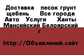 Доставка , песок грунт щебень . - Все города Авто » Услуги   . Ханты-Мансийский,Белоярский г.